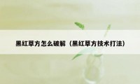 黑红草方怎么破解（黑红草方技术打法）