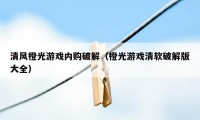 清风橙光游戏内购破解（橙光游戏清软破解版大全）