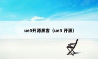 ue5开源黑客（ue5 开源）