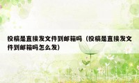 投稿是直接发文件到邮箱吗（投稿是直接发文件到邮箱吗怎么发）