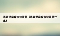 黑客通常攻击位置是（黑客通常攻击位置是什么）