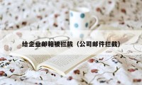 给企业邮箱被拦截（公司邮件拦截）