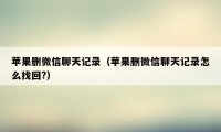 苹果删微信聊天记录（苹果删微信聊天记录怎么找回?）