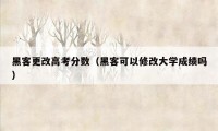 黑客更改高考分数（黑客可以修改大学成绩吗）