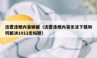 迅雷违规内容破解（迅雷违规内容无法下载如何解决1012无标题）