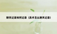 聊天记录如何记录（高手怎么聊天记录）