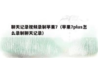 聊天记录视频录制苹果7（苹果7plus怎么录制聊天记录）