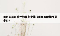 山东企业邮箱一般要多少钱（山东省邮箱号是多少）