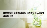 口袋妖怪冠军之路破解版（口袋妖怪历险记1破解版下载）