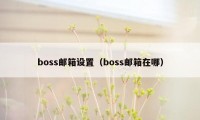 boss邮箱设置（boss邮箱在哪）