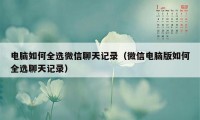 电脑如何全选微信聊天记录（微信电脑版如何全选聊天记录）