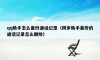 qq助手怎么备份通话记录（同步助手备份的通话记录怎么删除）