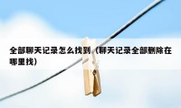 全部聊天记录怎么找到（聊天记录全部删除在哪里找）