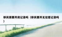 移民需要开房记录吗（移民要开无犯罪记录吗）