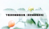 下载清软破解版合集（清软破解版游戏）