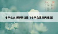 小学生女孩聊天记录（小学女生聊天话题）