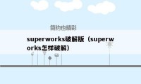 superworks破解版（superworks怎样破解）