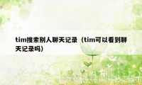 tim搜索别人聊天记录（tim可以看到聊天记录吗）