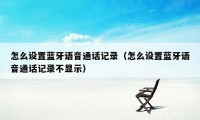 怎么设置蓝牙语音通话记录（怎么设置蓝牙语音通话记录不显示）