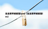 虫虫钢琴破解版ipad（虫虫钢琴破解版ios）