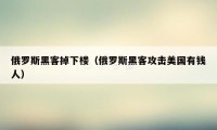 俄罗斯黑客掉下楼（俄罗斯黑客攻击美国有钱人）