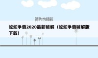 蛇蛇争霸2020最新破解（蛇蛇争霸破解版下载）