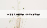 刺猬怎么破解蛊虫（如何破解蛊虫）