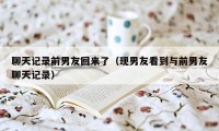 聊天记录前男友回来了（现男友看到与前男友聊天记录）