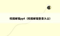 校园邮箱ppt（校园邮箱登录入口）