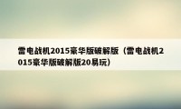 雷电战机2015豪华版破解版（雷电战机2015豪华版破解版20易玩）