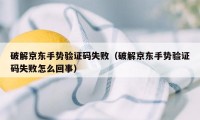 破解京东手势验证码失败（破解京东手势验证码失败怎么回事）