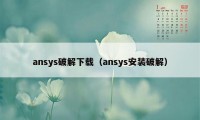 ansys破解下载（ansys安装破解）