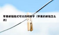 苹果邮箱格式可以改吗知乎（苹果的邮箱怎么改）