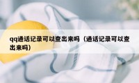 qq通话记录可以查出来吗（通话记录可以查出来吗）