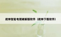 统帅智能电视破解版软件（统帅下载软件）