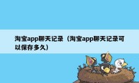 淘宝app聊天记录（淘宝app聊天记录可以保存多久）