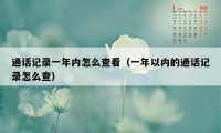 通话记录一年内怎么查看（一年以内的通话记录怎么查）