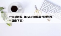 mysql破解（Mysql破解软件放到那个目录下面）