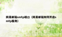 网易邮箱smtp端口（网易邮箱如何开启smtp服务）