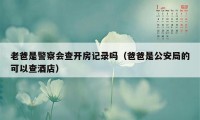 老爸是警察会查开房记录吗（爸爸是公安局的可以查酒店）