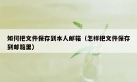 如何把文件保存到本人邮箱（怎样把文件保存到邮箱里）