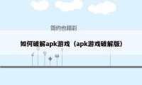 如何破解apk游戏（apk游戏破解版）