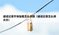 通话记录字体加粗怎么改回（通话记录怎么调大字）