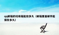 qq邮箱的垃圾箱能放多久（邮箱里面邮件能保存多久）