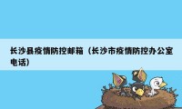 长沙县疫情防控邮箱（长沙市疫情防控办公室电话）