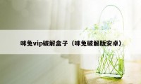 咪兔vip破解盒子（咪兔破解版安卓）