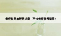 老师和弟弟聊天记录（学校老师聊天记录）