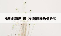 电话通话记录p图（电话通话记录p图软件）