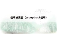 佳明被黑客（grouptrack佳明）