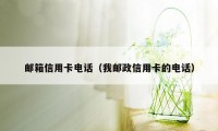 邮箱信用卡电话（我邮政信用卡的电话）